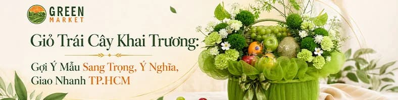 Giỏ Trái Cây Khai Trương: Gợi Ý Mẫu Sang Trọng, Ý Nghĩa, Giao Nhanh TP.HCM