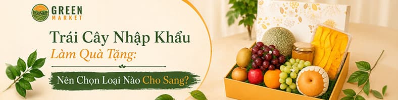 Trái Cây Nhập Khẩu Làm Quà Tặng: Nên Chọn Loại Nào Cho Sang?